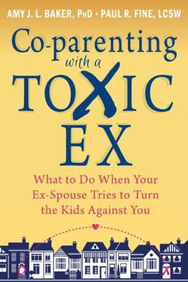 Co-parenting with a Toxic Ex book cover, What to Do When Your Ex-Spouse Tries to Turn the Kids Against You by Amy J. L. Baker and Paul R. Fine